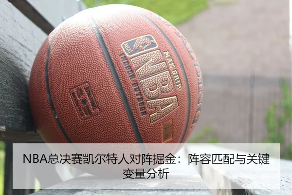 NBA总决赛凯尔特人对阵掘金：阵容匹配与关键变量分析