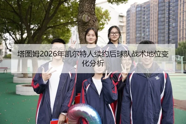 塔图姆2026年凯尔特人续约后球队战术地位变化分析