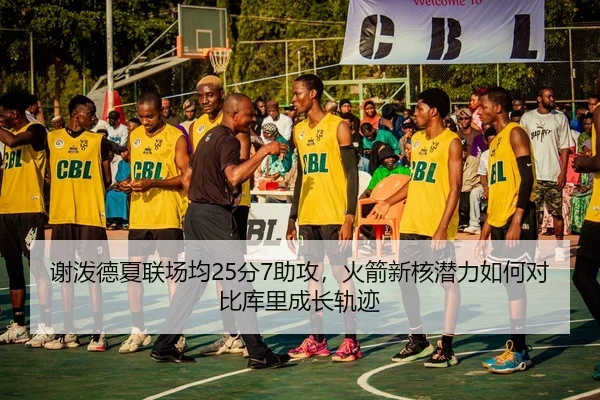 谢泼德夏联场均25分7助攻，火箭新核潜力如何对比库里成长轨迹